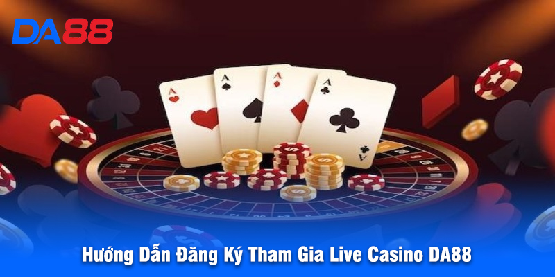 Hướng Dẫn Đăng Ký Tham Gia Live Casino DA88