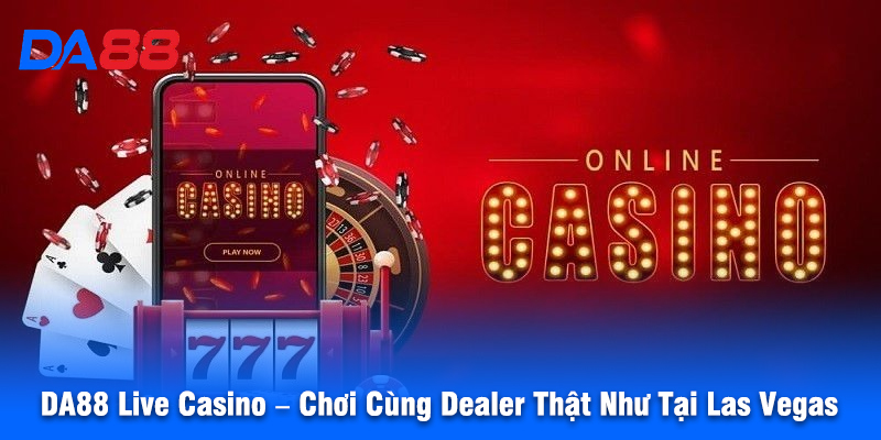 DA88 Live Casino – Chơi Cùng Dealer Thật Như Tại Casino Las Vegas