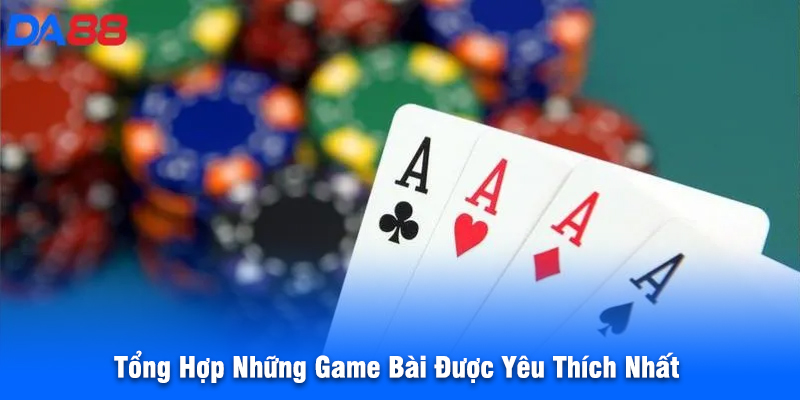 Tổng Hợp Những Game Bài Được Yêu Thích Nhất