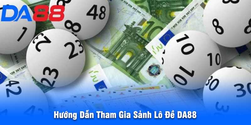 Hướng Dẫn Tham Gia Sảnh Lô Đề DA88